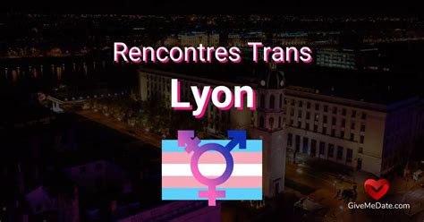 rencontre trans lyon|Rencontrer des Trans à Lyon : Les Spots Incontournables